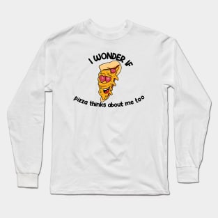 i wonder if pizza thinks about me too Long Sleeve T-Shirt